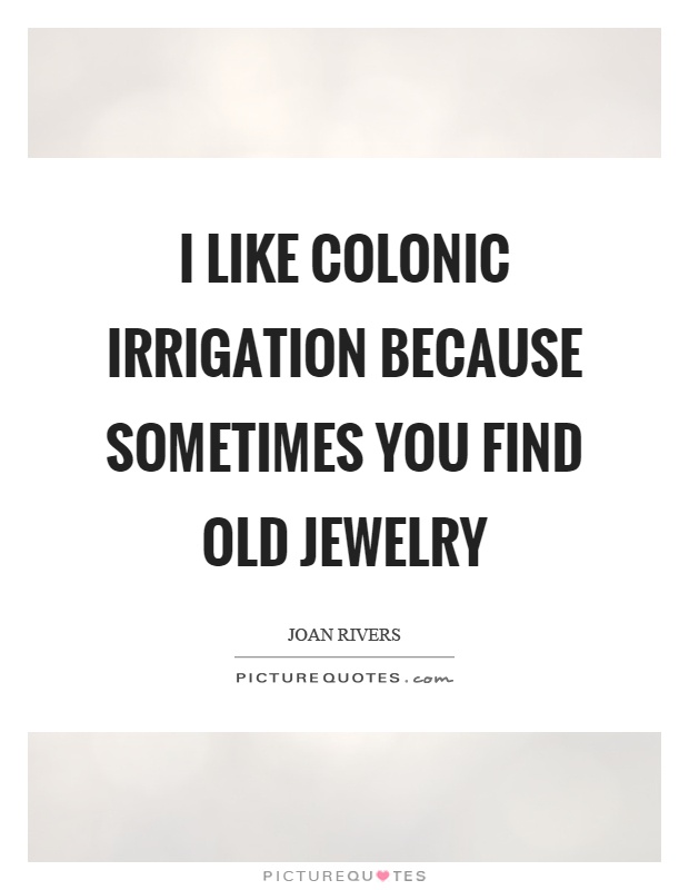 I like colonic irrigation because sometimes you find old jewelry Picture Quote #1