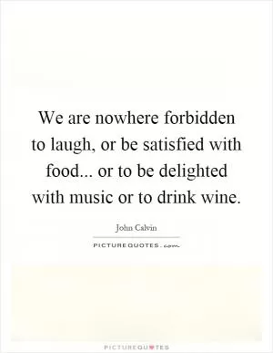 We are nowhere forbidden to laugh, or be satisfied with food... or to be delighted with music or to drink wine Picture Quote #1