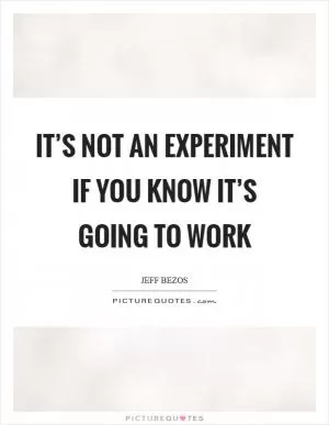 It’s not an experiment if you know it’s going to work Picture Quote #1