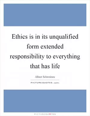 Ethics is in its unqualified form extended responsibility to everything that has life Picture Quote #1
