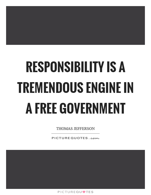 Responsibility is a tremendous engine in a free government Picture Quote #1