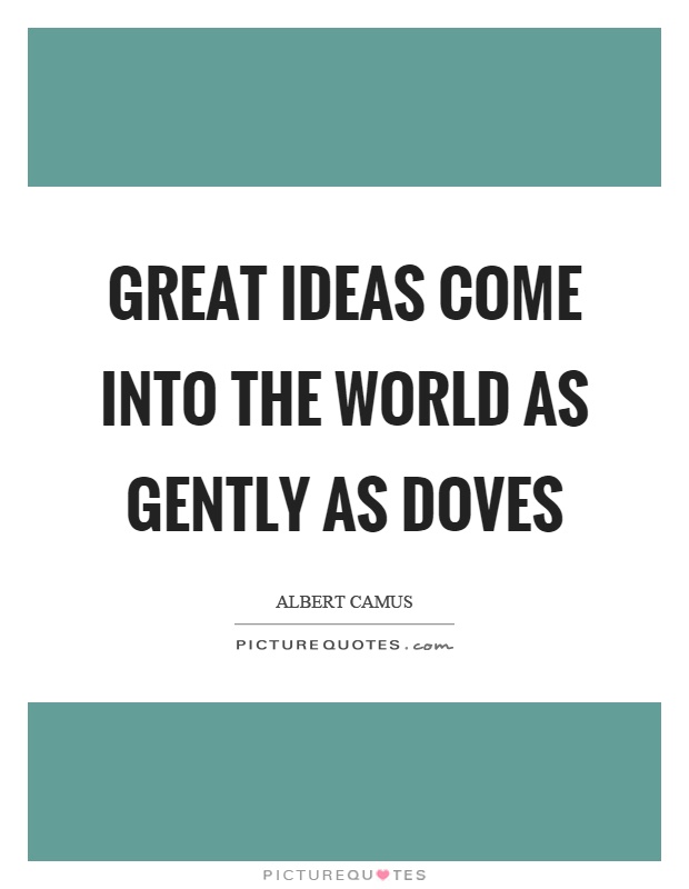 Great ideas come into the world as gently as doves Picture Quote #1