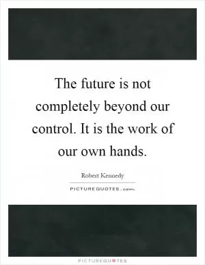 The future is not completely beyond our control. It is the work of our own hands Picture Quote #1