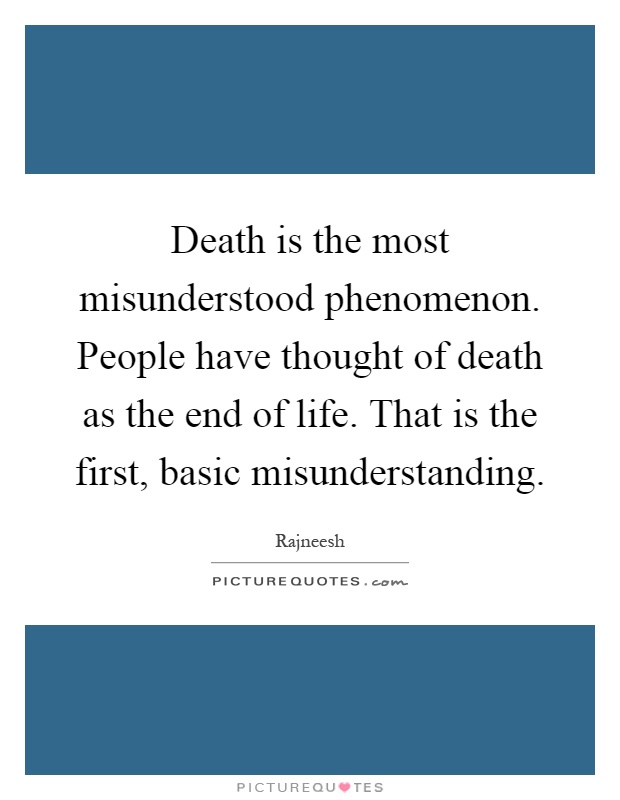 Death is the most misunderstood phenomenon. People have thought of death as the end of life. That is the first, basic misunderstanding Picture Quote #1