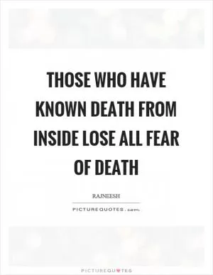 Those who have known death from inside lose all fear of death Picture Quote #1