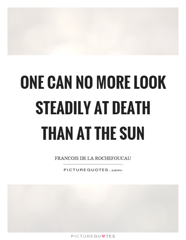 One can no more look steadily at death than at the sun Picture Quote #1