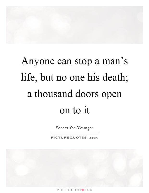 Anyone can stop a man's life, but no one his death; a thousand doors open on to it Picture Quote #1