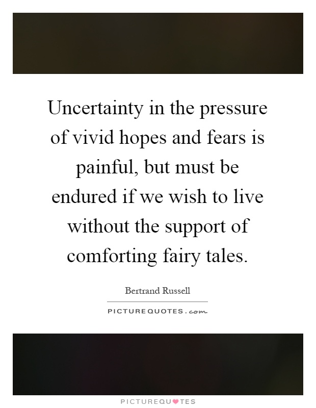Uncertainty in the pressure of vivid hopes and fears is painful, but must be endured if we wish to live without the support of comforting fairy tales Picture Quote #1