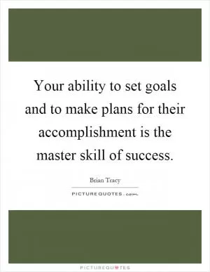 Your ability to set goals and to make plans for their accomplishment is the master skill of success Picture Quote #1