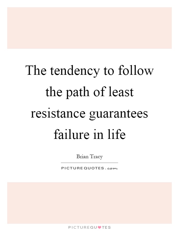 The tendency to follow the path of least resistance guarantees failure in life Picture Quote #1