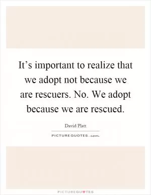It’s important to realize that we adopt not because we are rescuers. No. We adopt because we are rescued Picture Quote #1
