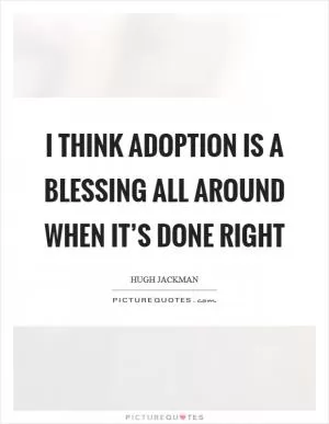 I think adoption is a blessing all around when it’s done right Picture Quote #1