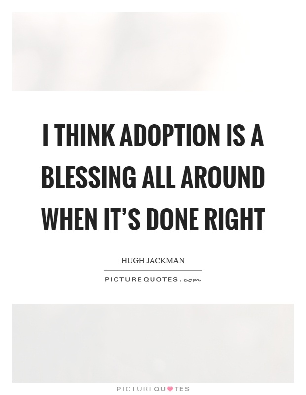 I think adoption is a blessing all around when it's done right Picture Quote #1