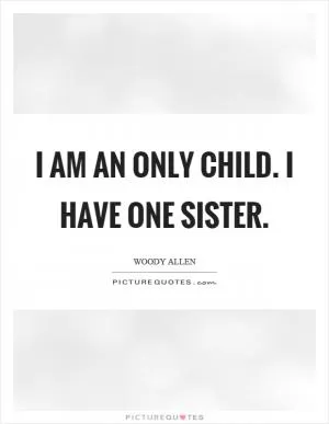 I am an only child. I have one sister Picture Quote #1