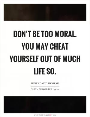Don’t be too moral. You may cheat yourself out of much life so Picture Quote #1