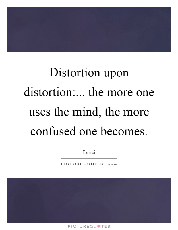 Distortion upon distortion:... the more one uses the mind, the more confused one becomes Picture Quote #1