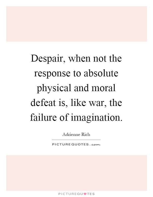 Despair, when not the response to absolute physical and moral defeat is, like war, the failure of imagination Picture Quote #1