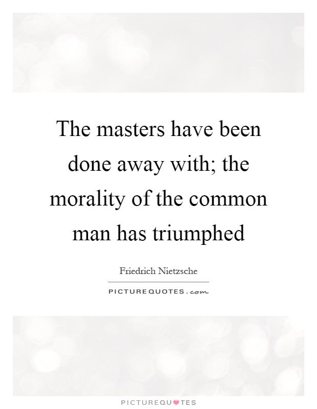 The masters have been done away with; the morality of the common man has triumphed Picture Quote #1