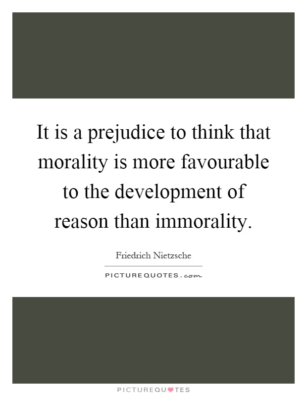 It is a prejudice to think that morality is more favourable to the development of reason than immorality Picture Quote #1