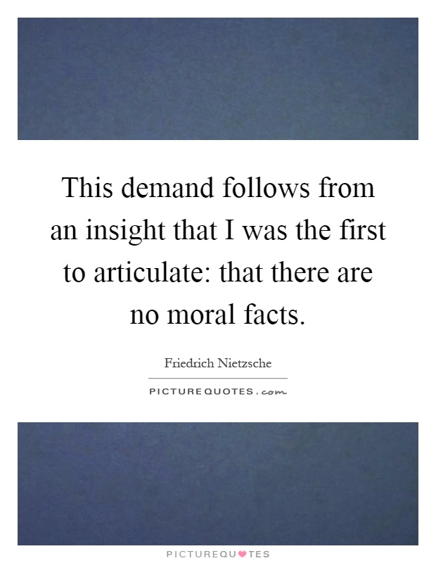 This demand follows from an insight that I was the first to articulate: that there are no moral facts Picture Quote #1