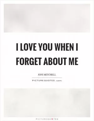 I love you when I forget about me Picture Quote #1