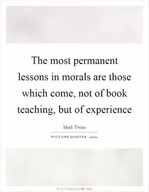 The most permanent lessons in morals are those which come, not of book teaching, but of experience Picture Quote #1