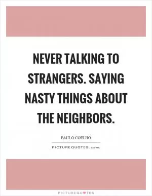 Never talking to strangers. Saying nasty things about the neighbors Picture Quote #1