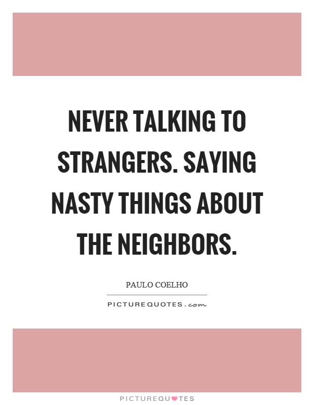 Never talking to strangers. Saying nasty things about the neighbors Picture Quote #1