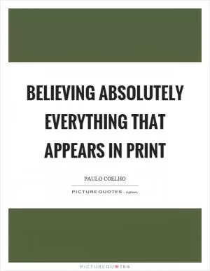 Believing absolutely everything that appears in print Picture Quote #1