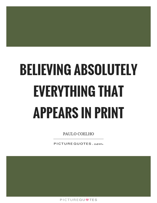 Believing absolutely everything that appears in print Picture Quote #1