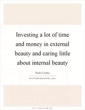 Investing a lot of time and money in external beauty and caring little about internal beauty Picture Quote #1