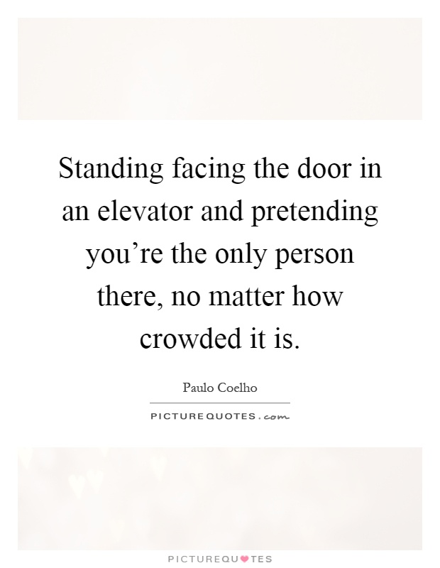 Standing facing the door in an elevator and pretending you're the only person there, no matter how crowded it is Picture Quote #1