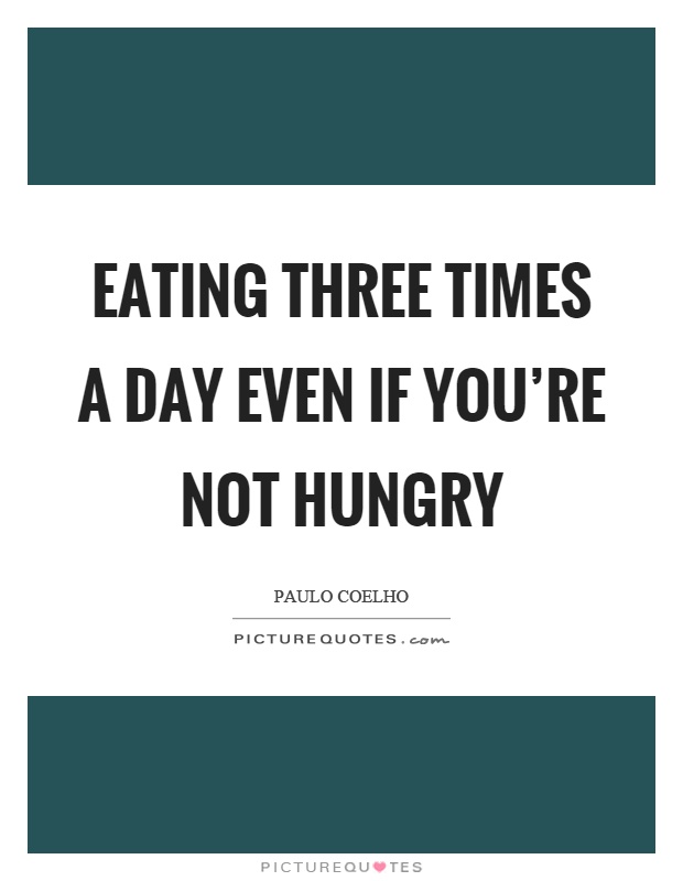 Eating three times a day even if you're not hungry Picture Quote #1