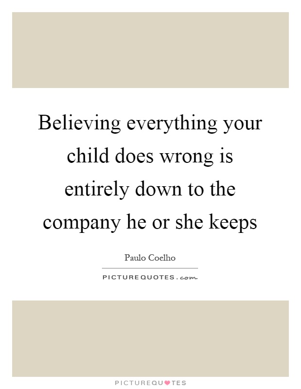 Believing everything your child does wrong is entirely down to the company he or she keeps Picture Quote #1
