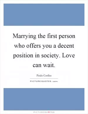 Marrying the first person who offers you a decent position in society. Love can wait Picture Quote #1