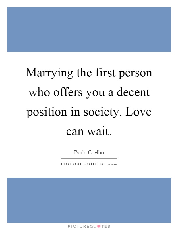 Marrying the first person who offers you a decent position in society. Love can wait Picture Quote #1