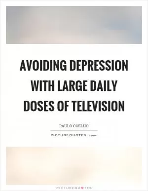 Avoiding depression with large daily doses of television Picture Quote #1