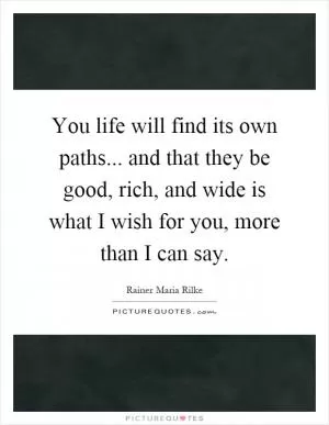 You life will find its own paths... and that they be good, rich, and wide is what I wish for you, more than I can say Picture Quote #1