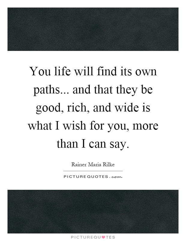 You life will find its own paths... and that they be good, rich, and wide is what I wish for you, more than I can say Picture Quote #1