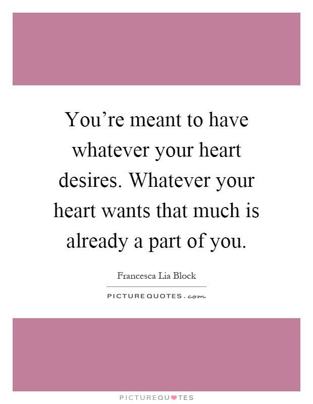 You're meant to have whatever your heart desires. Whatever your heart wants that much is already a part of you Picture Quote #1