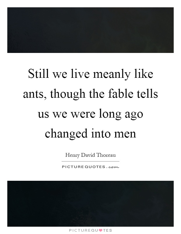 Still we live meanly like ants, though the fable tells us we were long ago changed into men Picture Quote #1