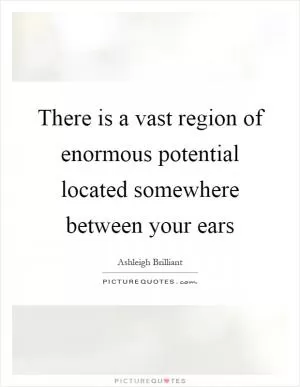 There is a vast region of enormous potential located somewhere between your ears Picture Quote #1