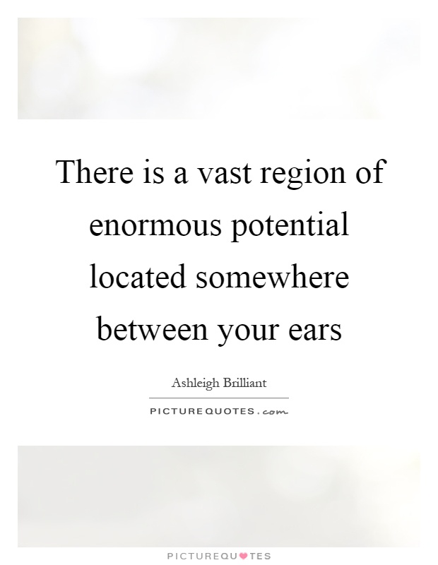 There is a vast region of enormous potential located somewhere between your ears Picture Quote #1