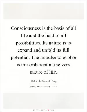 Consciousness is the basis of all life and the field of all possibilities. Its nature is to expand and unfold its full potential. The impulse to evolve is thus inherent in the very nature of life Picture Quote #1
