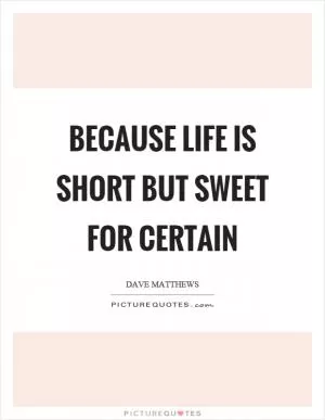 Because life is short but sweet for certain Picture Quote #1
