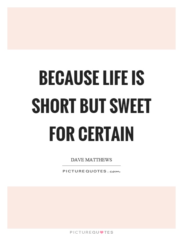 Because life is short but sweet for certain Picture Quote #1
