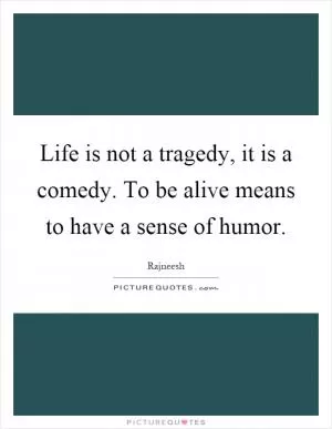 Life is not a tragedy, it is a comedy. To be alive means to have a sense of humor Picture Quote #1