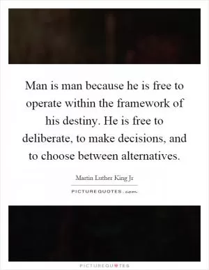 Man is man because he is free to operate within the framework of his destiny. He is free to deliberate, to make decisions, and to choose between alternatives Picture Quote #1