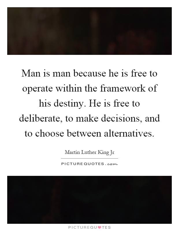 Man is man because he is free to operate within the framework of his destiny. He is free to deliberate, to make decisions, and to choose between alternatives Picture Quote #1