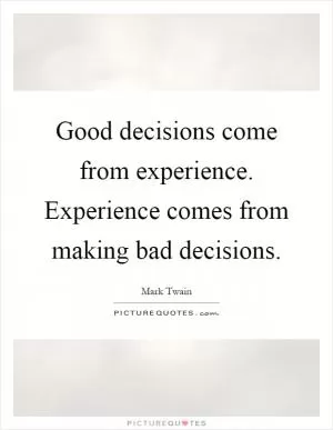 Good decisions come from experience. Experience comes from making bad decisions Picture Quote #1